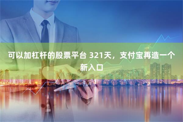 可以加杠杆的股票平台 321天，支付宝再造一个新入口