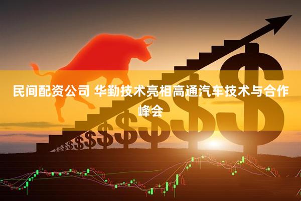 民间配资公司 华勤技术亮相高通汽车技术与合作峰会