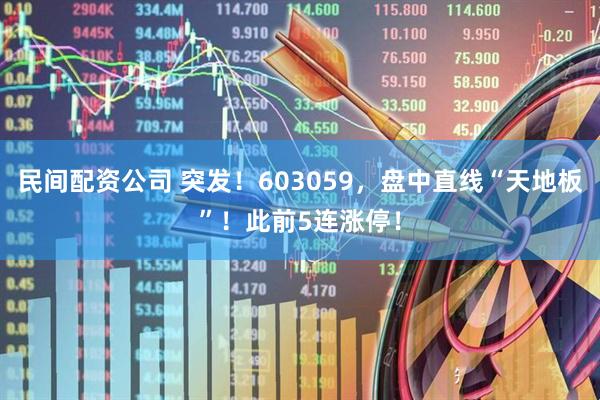 民间配资公司 突发！603059，盘中直线“天地板”！此前5连涨停！