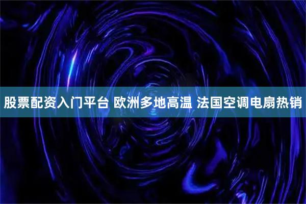 股票配资入门平台 欧洲多地高温 法国空调电扇热销