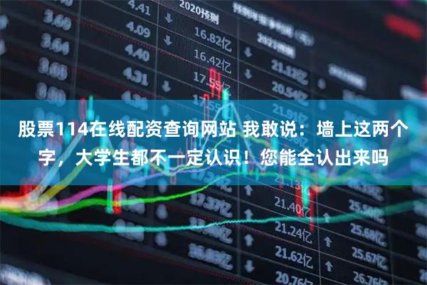 股票114在线配资查询网站 我敢说：墙上这两个字，大学生都不一定认识！您能全认出来吗