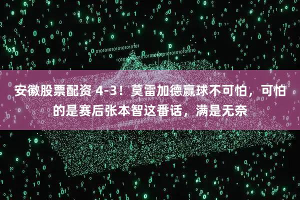 安徽股票配资 4-3！莫雷加德赢球不可怕，可怕的是赛后张本智这番话，满是无奈